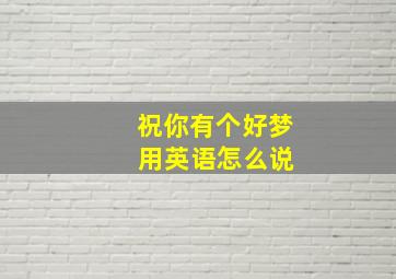 祝你有个好梦 用英语怎么说